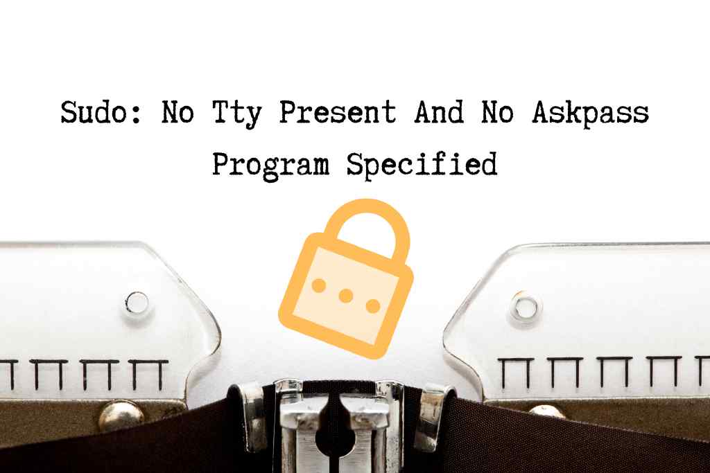 sudo: no tty present and no askpass program specified