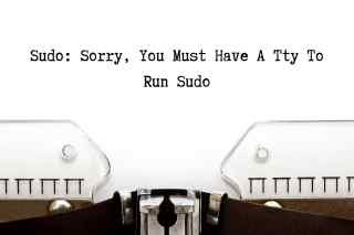 sudo: sorry, you must have a tty to run sudo